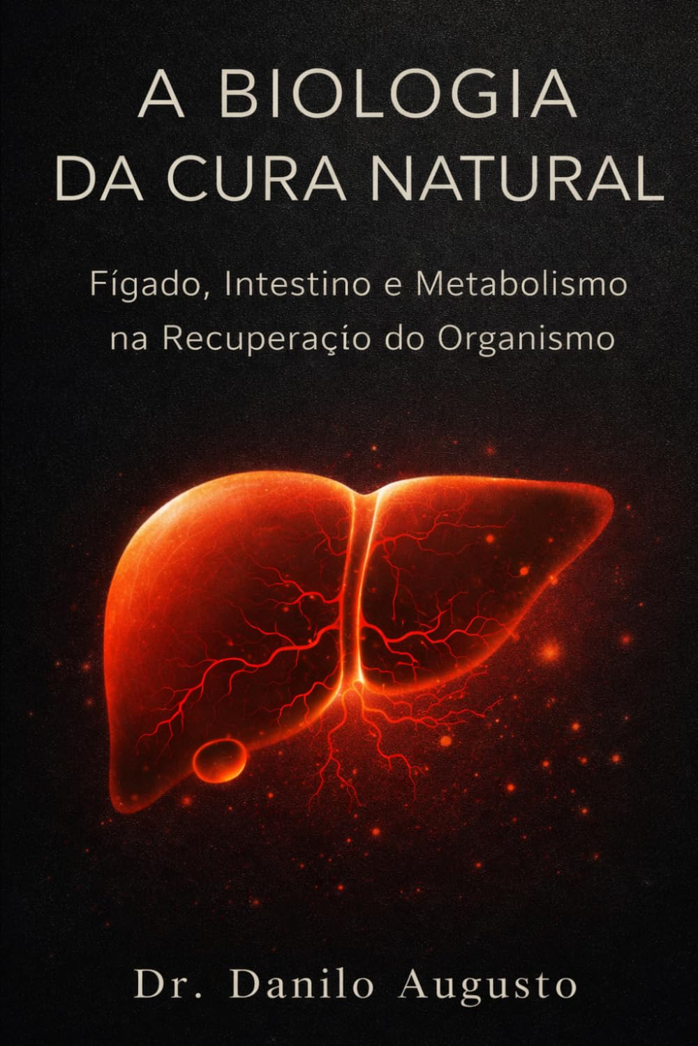 A BIOLOGIA DA CURA NATURAL: Fígado, Intestino e Metabolismo na Recuperação do Organismo (Enciclopédia da Biologia da Saúde Humana)