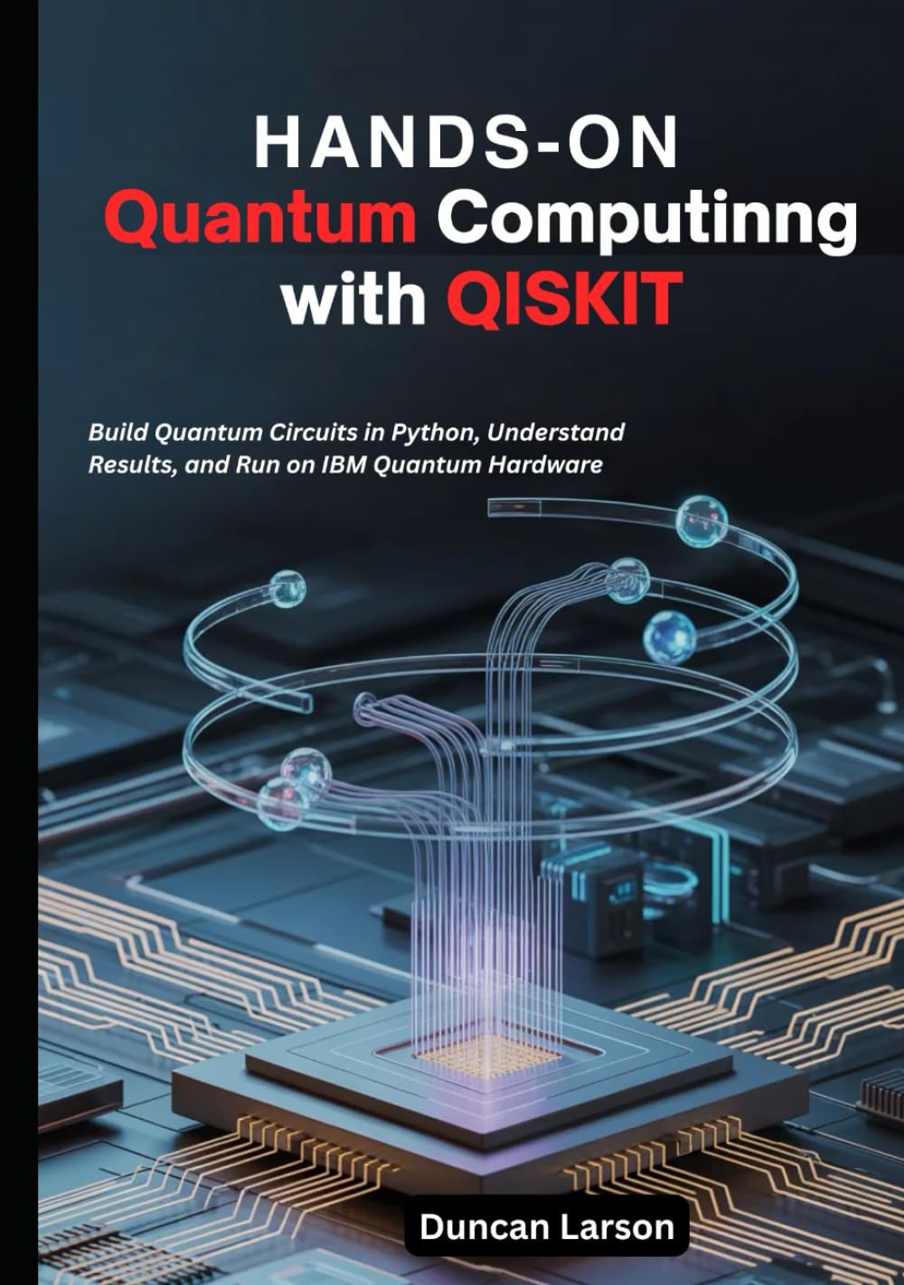 Hands-On Quantum Computing with Qiskit: Build Quantum Circuits in Python, Understand Results, and Run on IBM Quantum Hardware