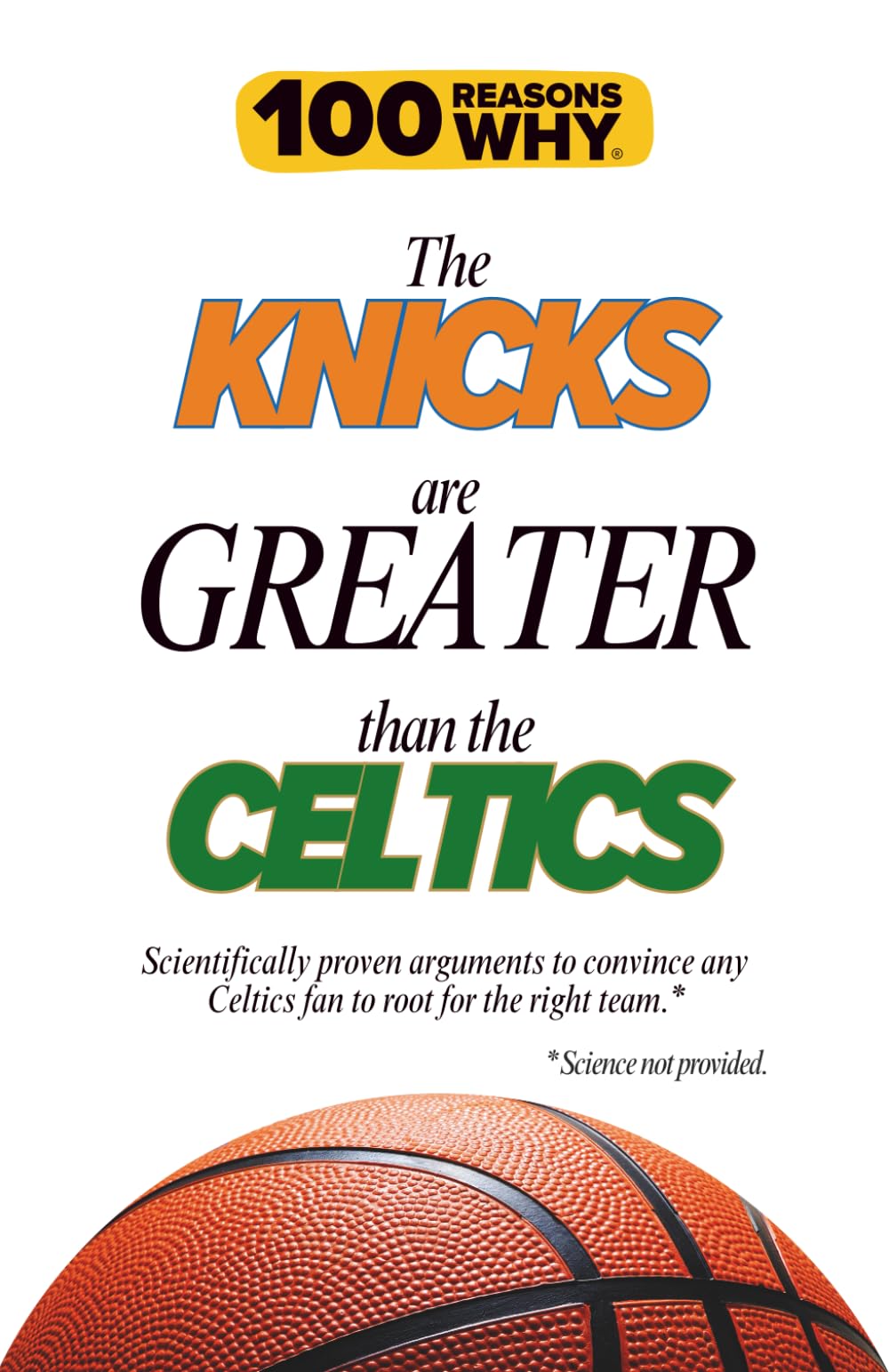 100 Reasons Why the Knicks Are Greater Than the Celtics: Scientifically proven arguments to convince any Celtics fan to root for the right team. Science not provided.