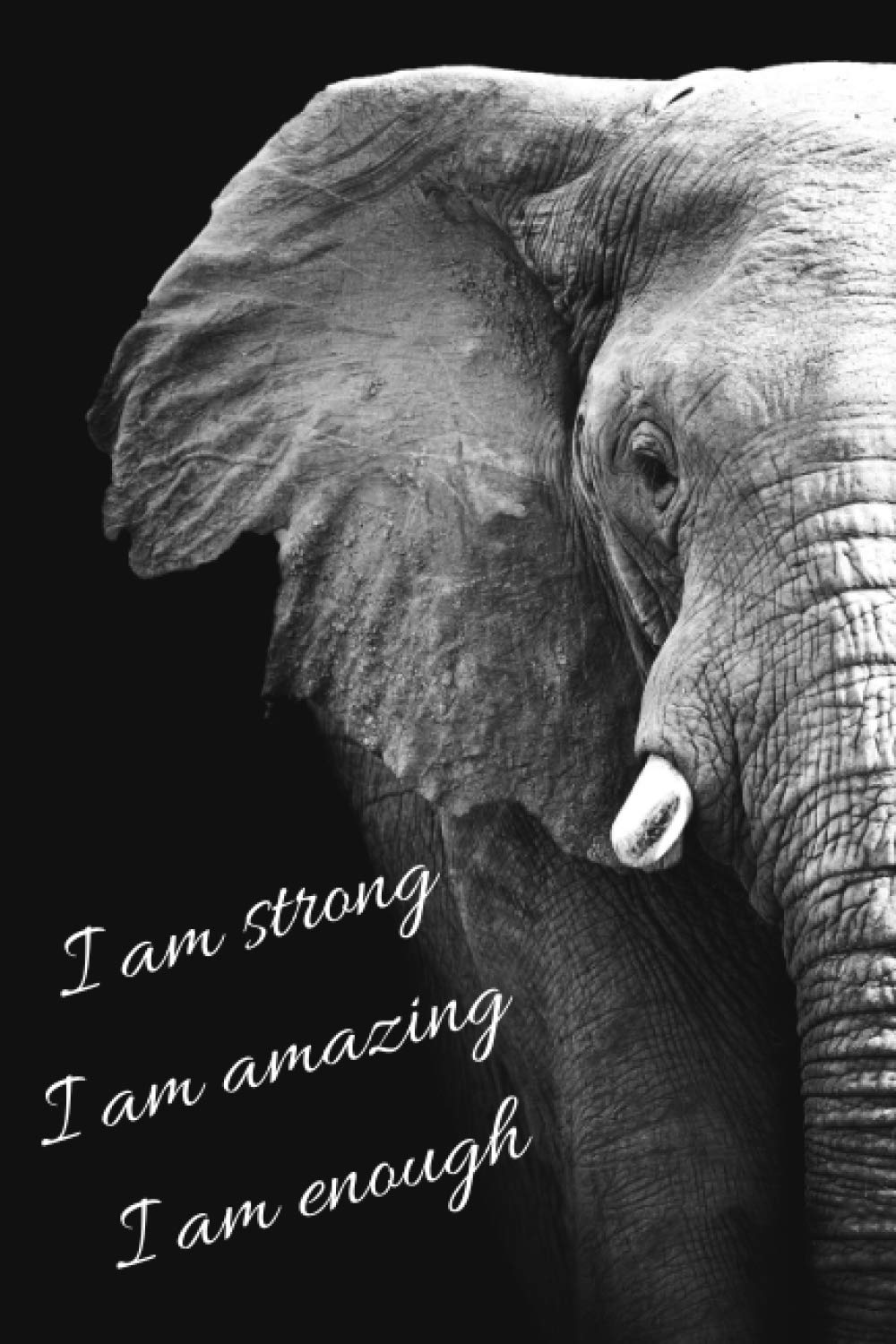 I Am Strong I Am Amazing I Am Enough - A Motivational Elephant Journal Notebook. Black and White Journal. Makes a Great Gratitude Journal, Affirmation ... For Men. Journal For Girls. Journal For Boys