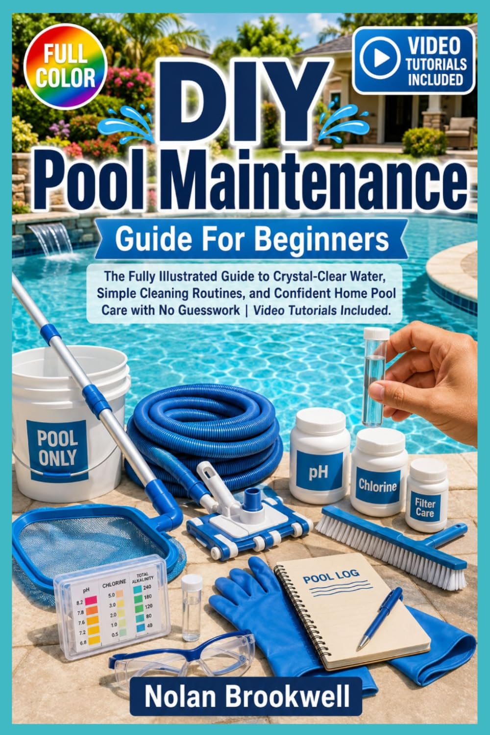 DIY POOL MAINTENANCE GUIDE FOR BEGINNERS: The fully illustrated guide to crystal-clear water, simple cleaning routines, and confident home pool care with no guesswork | video tutorials included