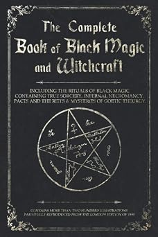 The Complete Book of Black Magic and Witchcraft Including the rituals of Ceremonial Magic, Exorcism, True Sorcery and Infernal Necromancy