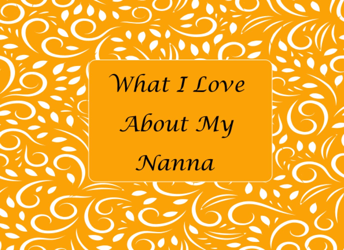 What I Love About My Nanna: Fill in the blank book with unique prompts, the reasons why you love your Nanna