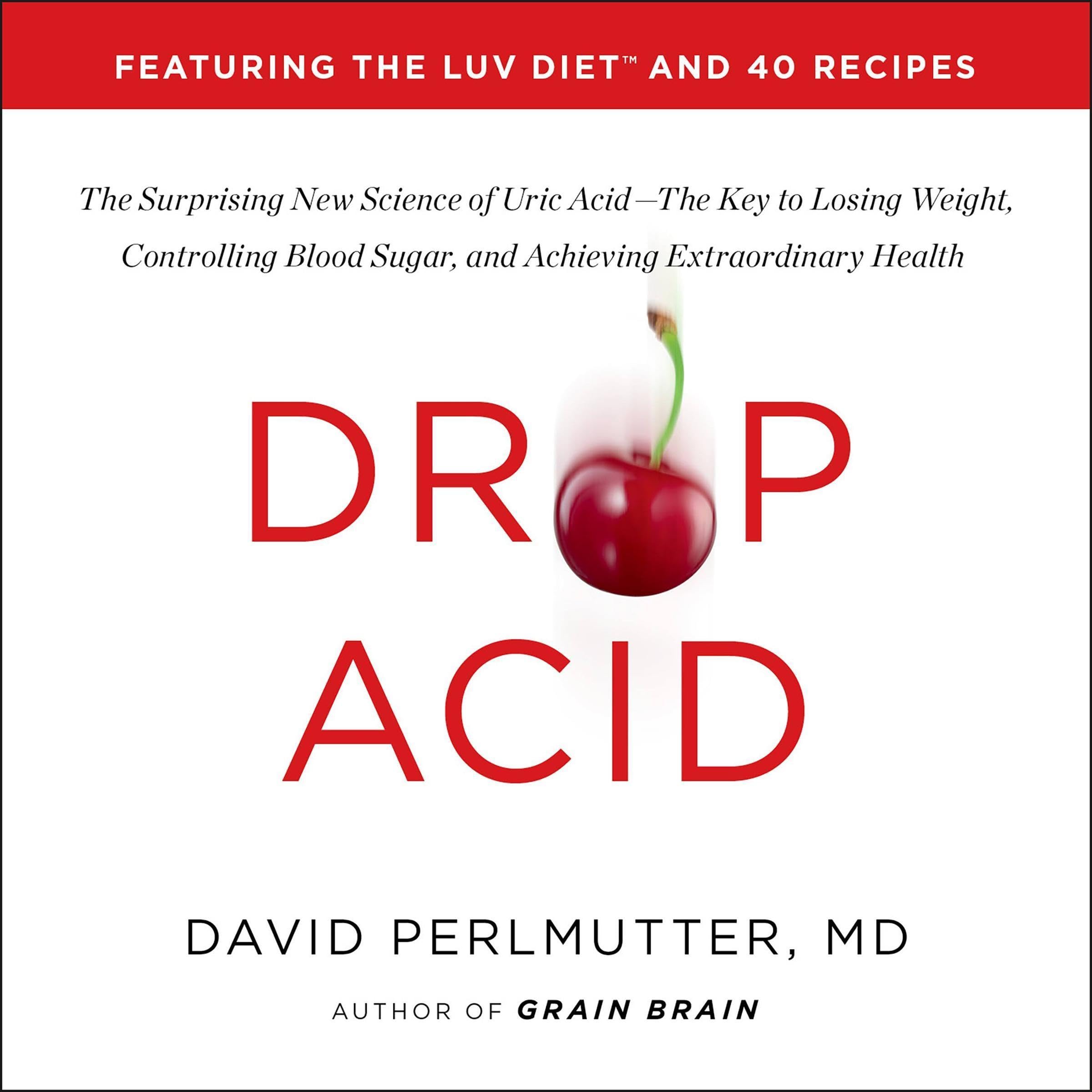 Drop Acid: The Surprising New Science of Uric Acid - The Key to Losing Weight, Controlling Blood Sugar, and Achieving Extraordinary Health