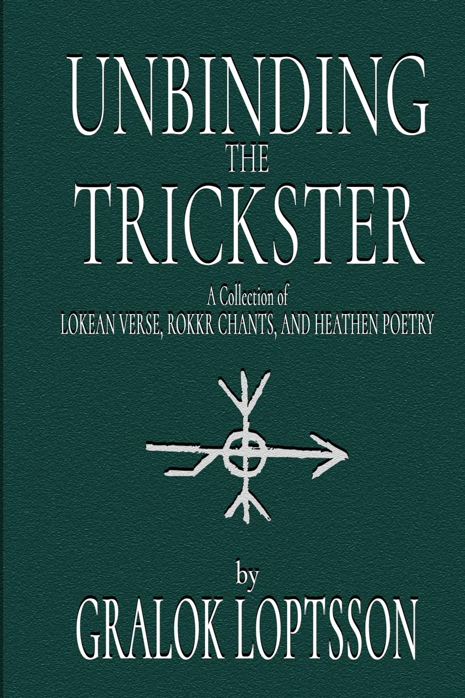 Unbinding the Trickster: A Collection of Lokean Verse, Rokkr Chants and Heathen Poetry: Small Pocket Edition 4x6"
