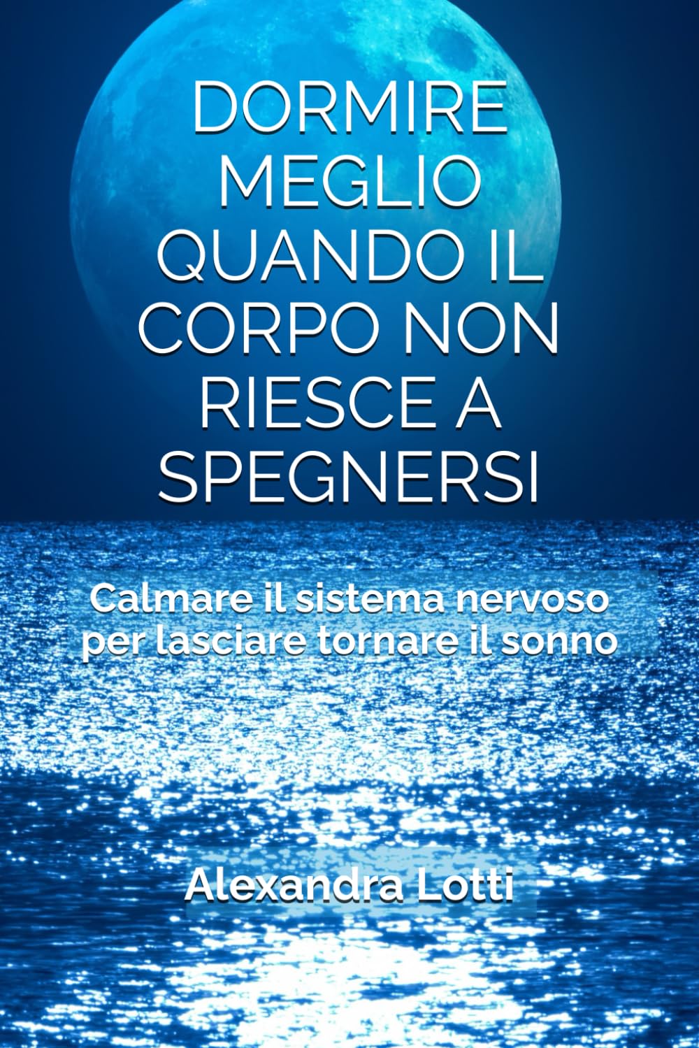 DORMIRE MEGLIO QUANDO IL CORPO NON RIESCE A SPEGNERSI: Calmare il sistema nervoso per lasciare tornare il sonno