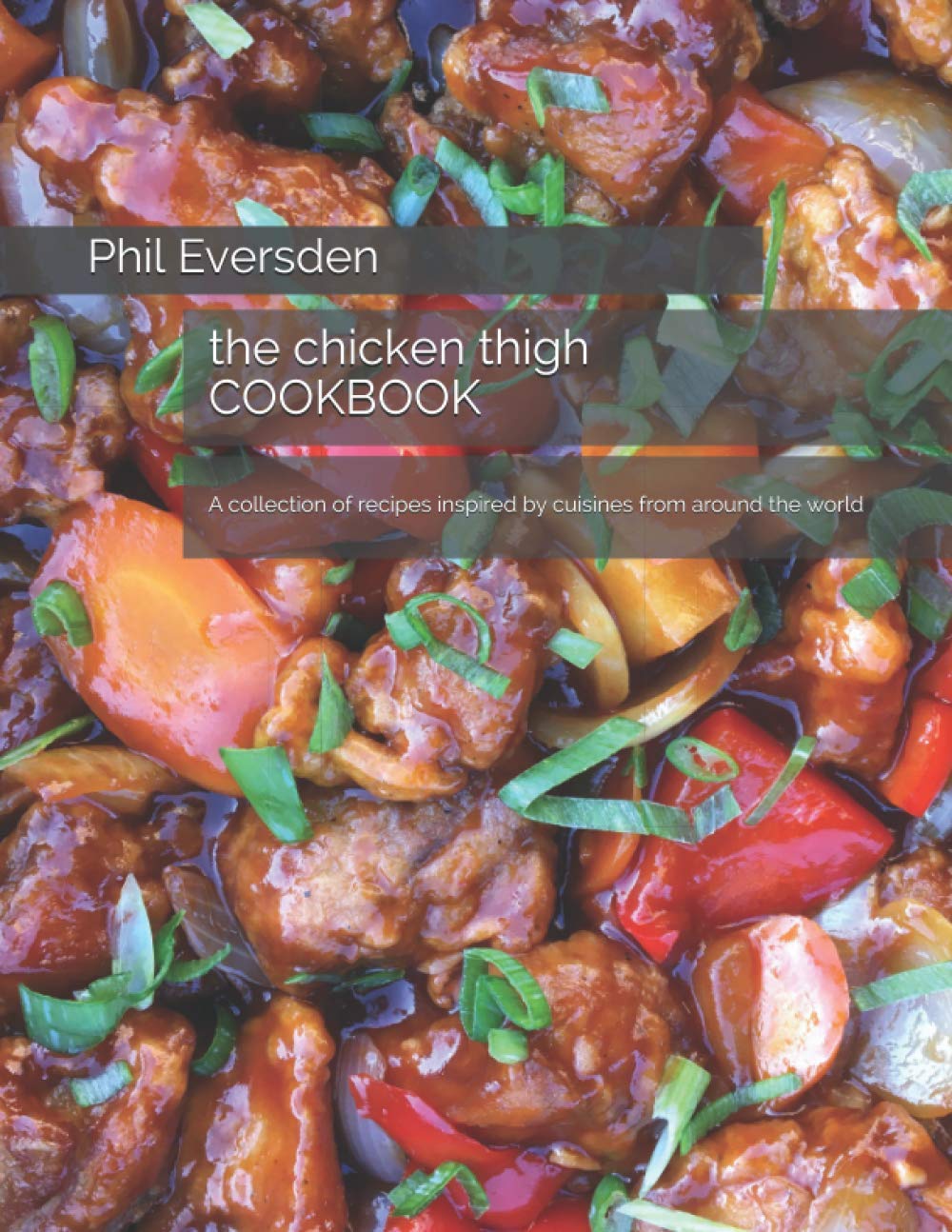 The Chicken Thigh Cookbook: A collection of recipes inspired by cuisines from around the world