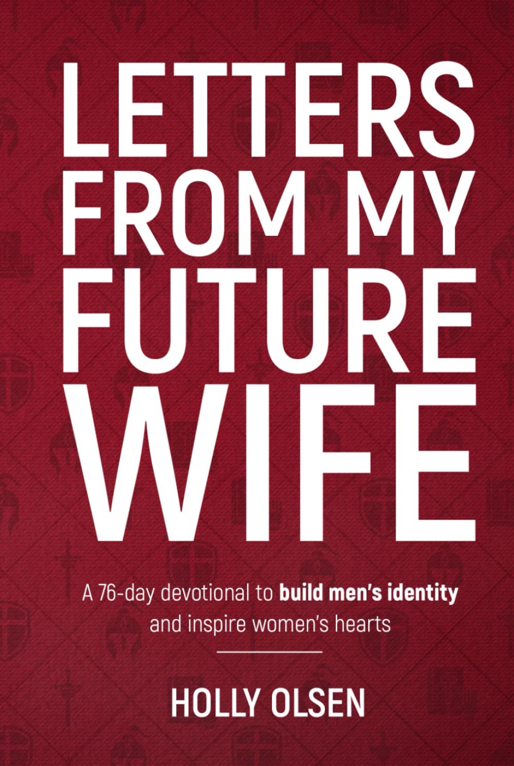 Letters From My Future Wife: A 76-day devotional to build men's identity and inspire women's hearts