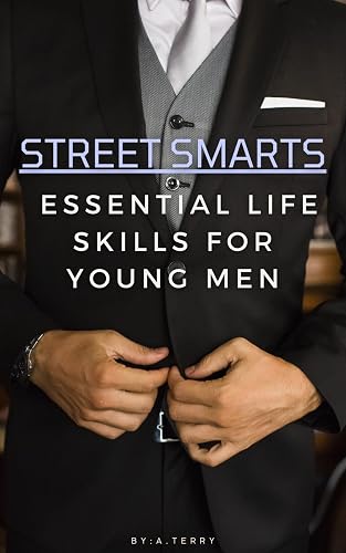 Street Smarts: Essential Life Skills for Young Men: Subtitle: Practical Tips for Navigating Life, Building Confidence, and Achieving Success