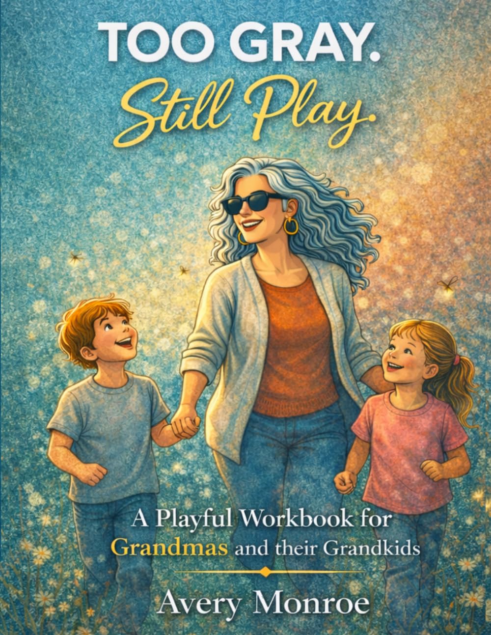 Too Gray. Still Play.: A Playful Workbook for Grandmas: Simple Activities, Grandma Camp Ideas, and Meaningful Ways to Connect with Your Grandkids
