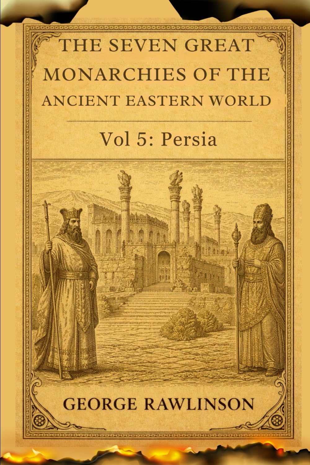 The Seven Great Monarchies Of The Ancient Eastern World, Vol 5: Persia: A Scholarly Exploration of the Rise, Power, and Legacy of the Mighty Persian Empire With Original Illustrations