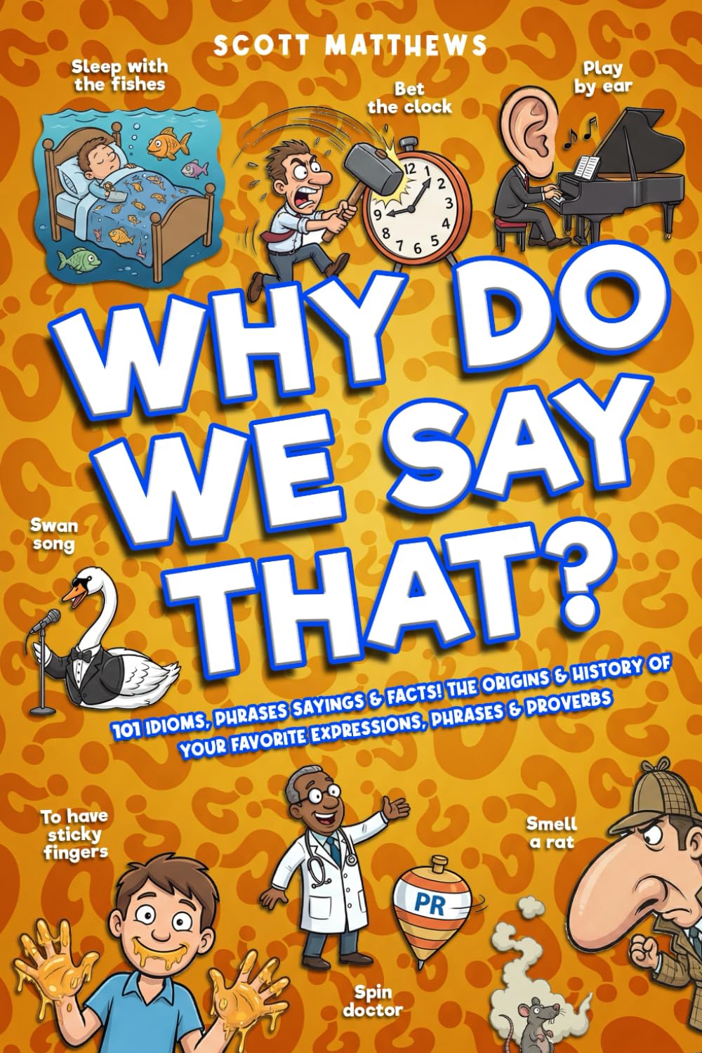 Why Do We Say That? 101 Idioms, Phrases, Sayings & Facts! The Origins & History Of Your Favorite Expressions, Phrases & Proverbs