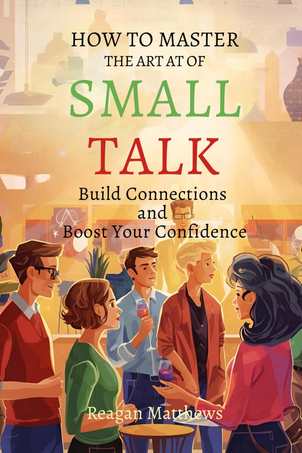How to Master the Art of Small Talk: Build Connections and Boost Your Confidence