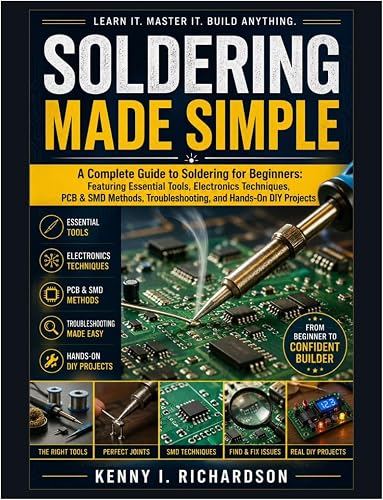 Soldering Made Simple: A Complete Guide to Soldering for Beginners: Featuring Essential Tools, Electronics Techniques, PCB & SMD Methods, Troubleshooting, and Hands-On DIY Projects