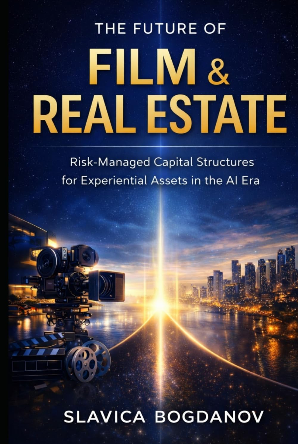 THE FUTURE OF FILM & REAL ESTATE: Risk-Managed Capital Structures for Experiential Assets in the AI Era (Film Financing & Producing Mastery Series)