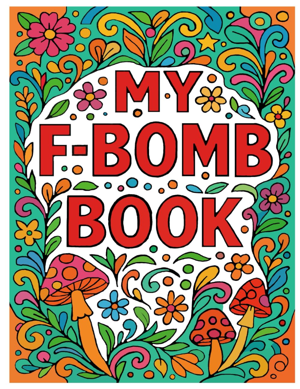 My F-Bomb Book: 50 Hilariously Relatable Stress Relief for Adults Who Swear (Comical and Explicit Adult Coloring Books)