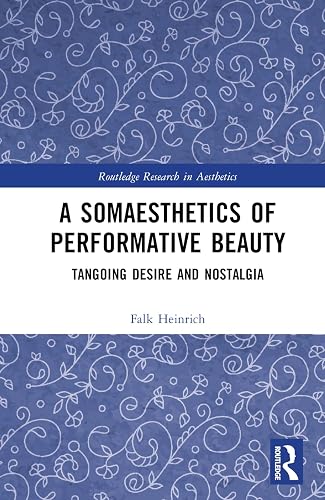 A Somaesthetics of Performative Beauty: Tangoing Desire and Nostalgia (Routledge Research in Aesthetics)