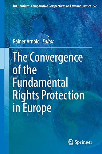 The Convergence of the Fundamental Rights Protection in Europe (Ius Gentium: Comparative Perspectives on Law and Justice, 52, Band 52)