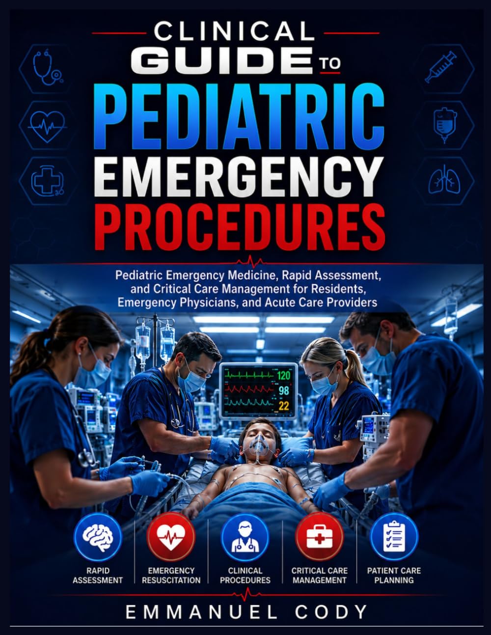 Clinical Guide to Pediatric Emergency Procedures: Pediatric Emergency Medicine, Rapid Assessment, and Critical Care Management for Residents, Emergency Physicians, and Acute Care Providers