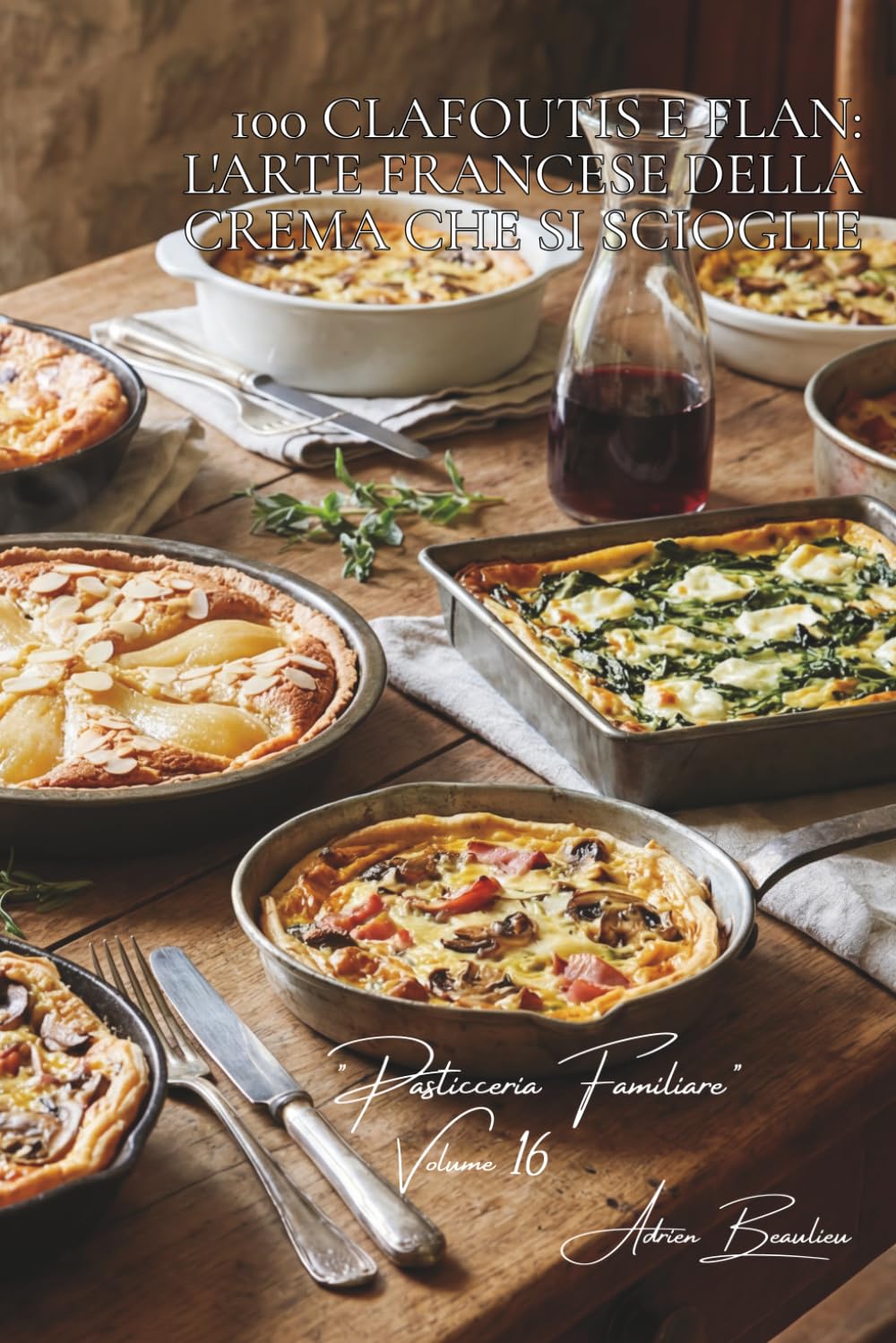100 clafoutis e flan: l'arte francese della crema che si scioglie: Ciliegie, pere, salati... quando la base per flan diventa creativa. (Serie ... "Pasticceria Familiare" (6 volumi))