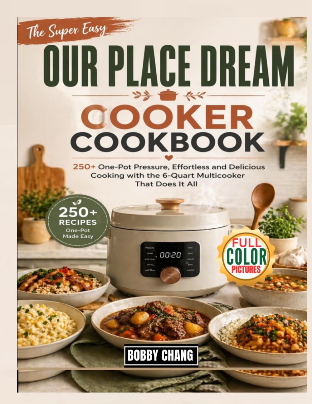 The Super Easy Our Place Dream Cooker Cookbook: 250+ One-Pot Pressure, Effortless and Delicious Cooking with the 6-Quart Multicooker That Does It All
