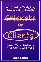 Crickets or Clients: Grow Your Business and Sell Like Crazy. : Actionable Insights, Remarkable Results