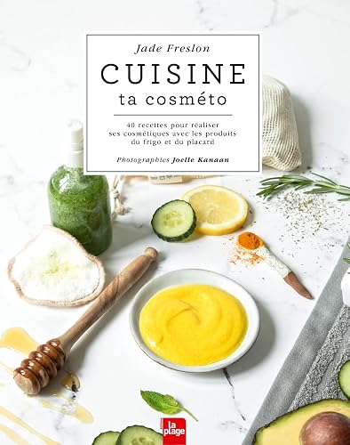 Cuisine ta cosméto: 40 recettes pour réaliser ses cosmétiques avec les produits du frigo et du placard