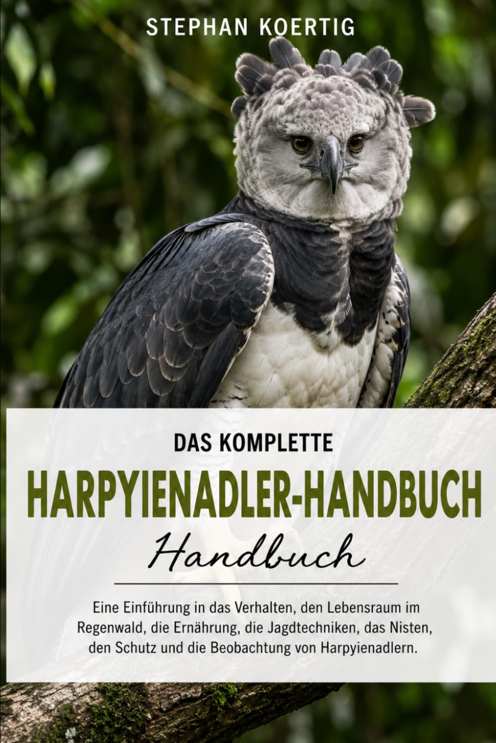 DAS KOMPLETTE HARPYIENADLER-HANDBUCH: Eine Einführung in das Verhalten, den Lebensraum im Regenwald, die Ernährung, die Jagdtechniken, das Nisten, den Schutz und die Beobachtung von Harpyienadlern.
