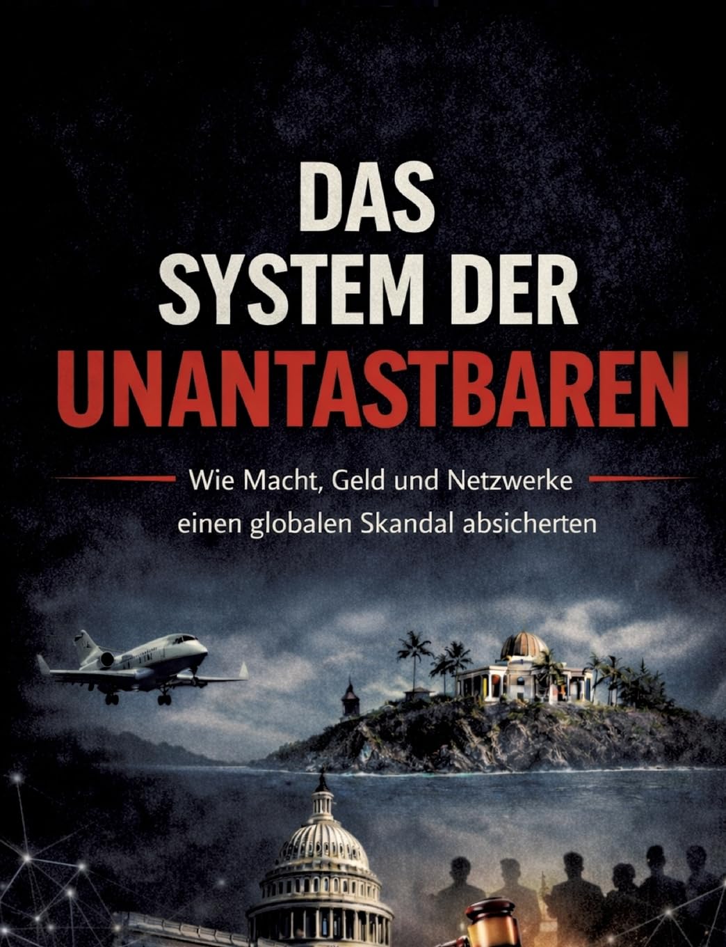 Das System Der Unantastbaren: Wie Macht, Geld und Netzwerke eine globale Schutzmauer errichteten