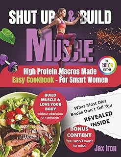 Shut Up and Build Muscle: High Protein Macros Made Easy for Women with Quick, Powerful, Healthy Recipes to Build Muscle, Burn Fat, Boost Energy, and Get Real Results
