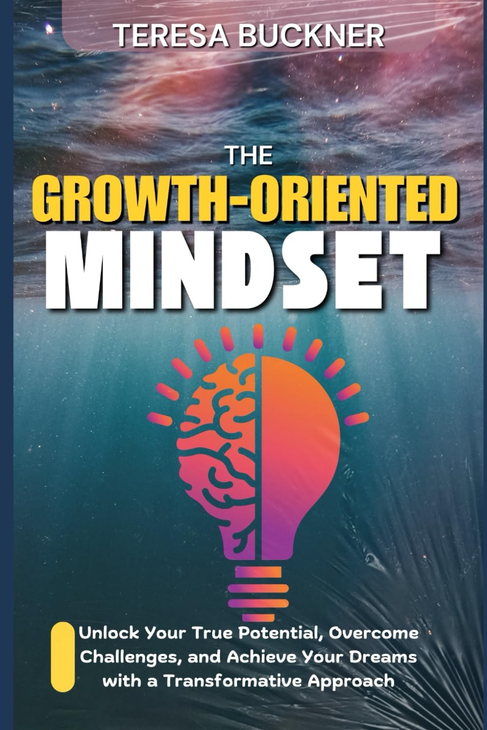 THE GROWTH-ORIENTED MINDSET: Unlock your Potential, Overcome Challenges, and Achieve your Dreams with a Transformative Approach