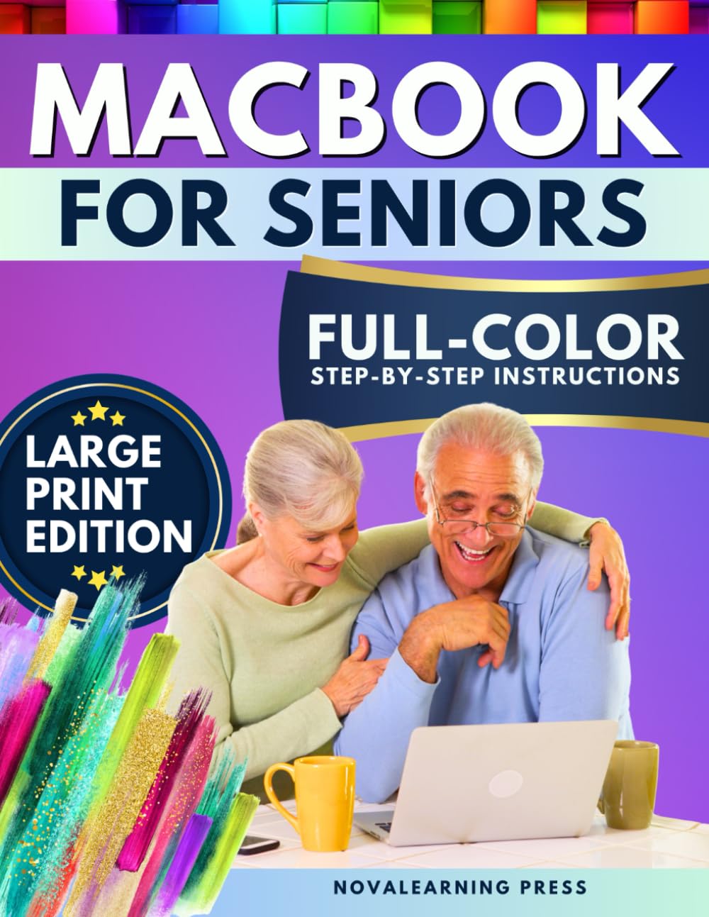 MacBook for Seniors: The Ultimate Step-by-Step Guide with Full-Color Pictures, Detailed Screenshots, and Simple Explanations to Make the Most of Your MacBook—Without Frustration