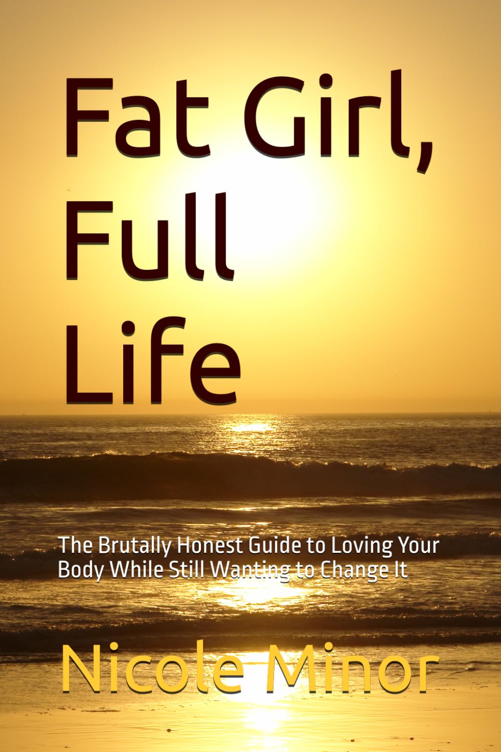 Fat Girl, Full Life: The Brutally Honest Guide to Loving Your Body While Still Wanting to Change It