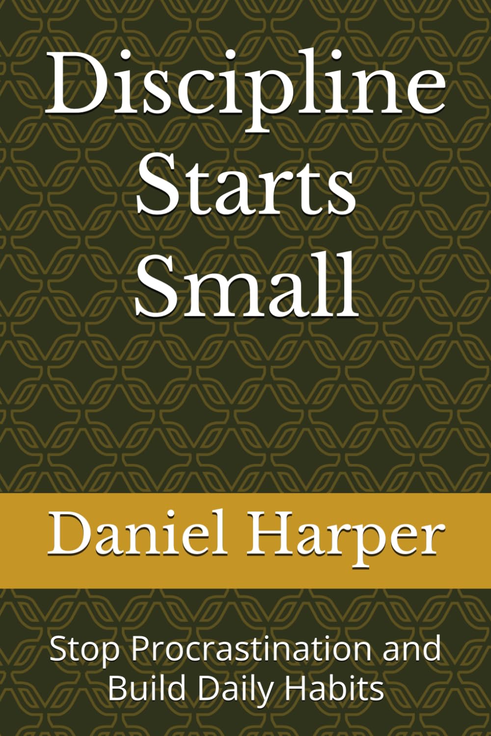 Discipline Starts Small: Stop Procrastination and Build Daily Habits