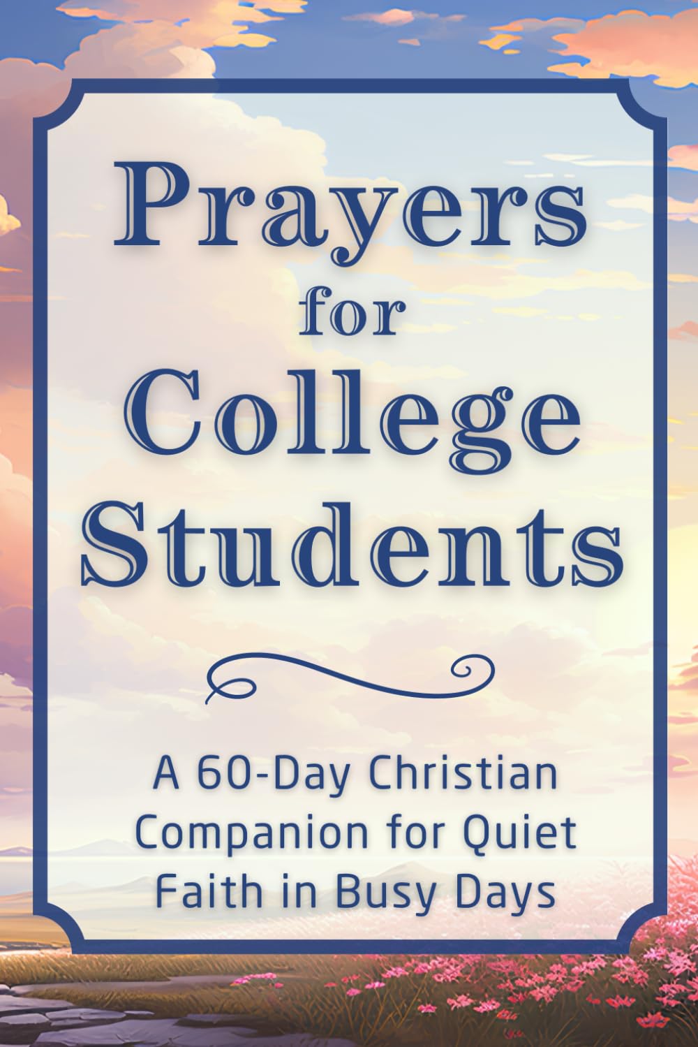 Prayers for College Students: A 60-Day Christian Companion for Quiet Faith in Busy Days (The Daily Prayer Companion Series)