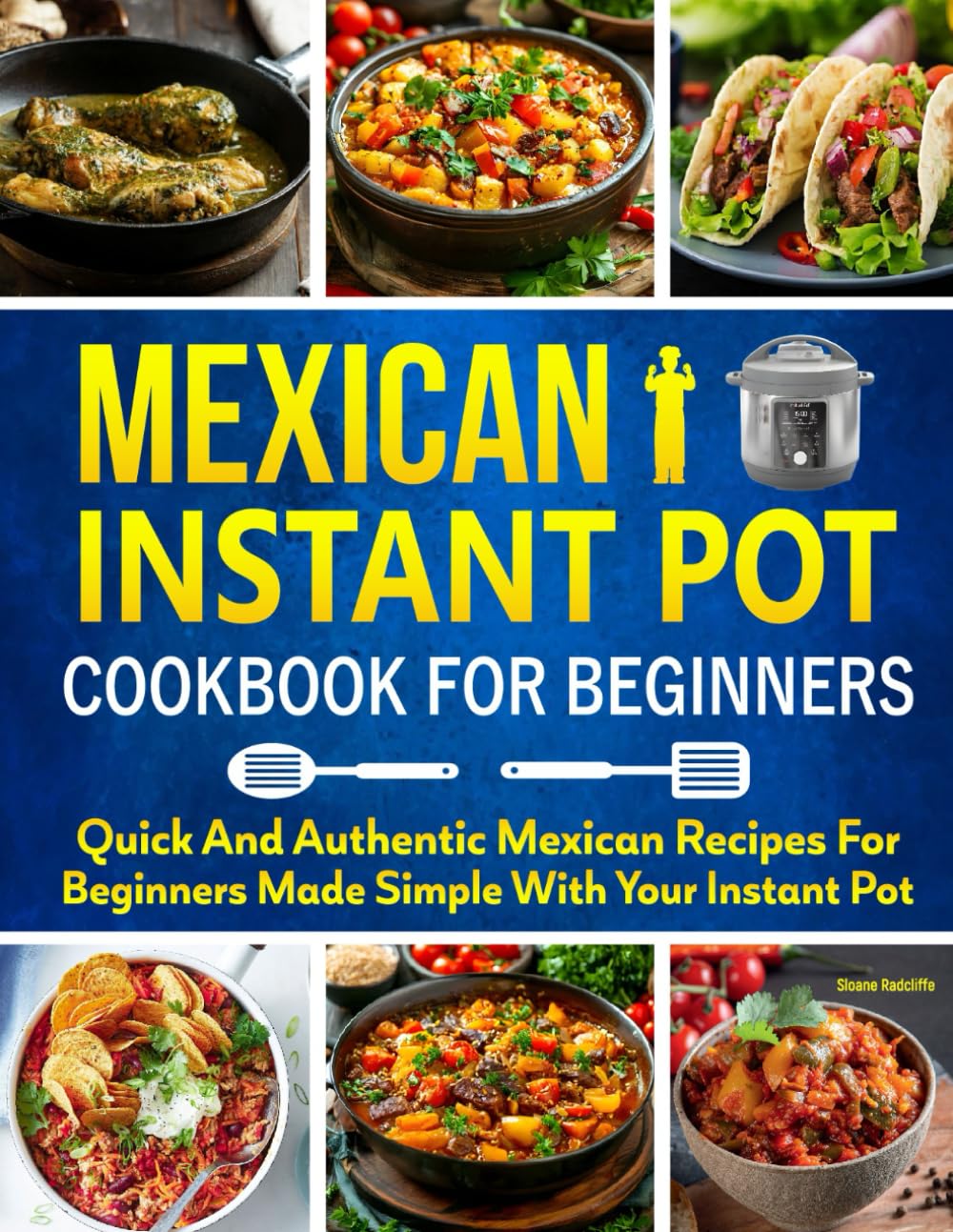 Mexican Instant Pot Cookbook for Beginners: Quick and Authentic Mexican Recipes for Beginners Made Simple with Your Instant Pot.