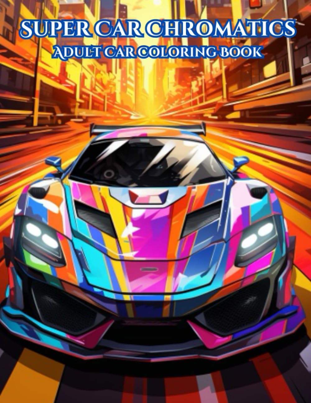 Super Car Chromatics: A Sports Car Coloring Book: Adult Coloring Book of Muscle Cars, Supercars, Dream cars, and Sports Cars (Unleash Your Imagination: Adult and Teen Coloring Books)