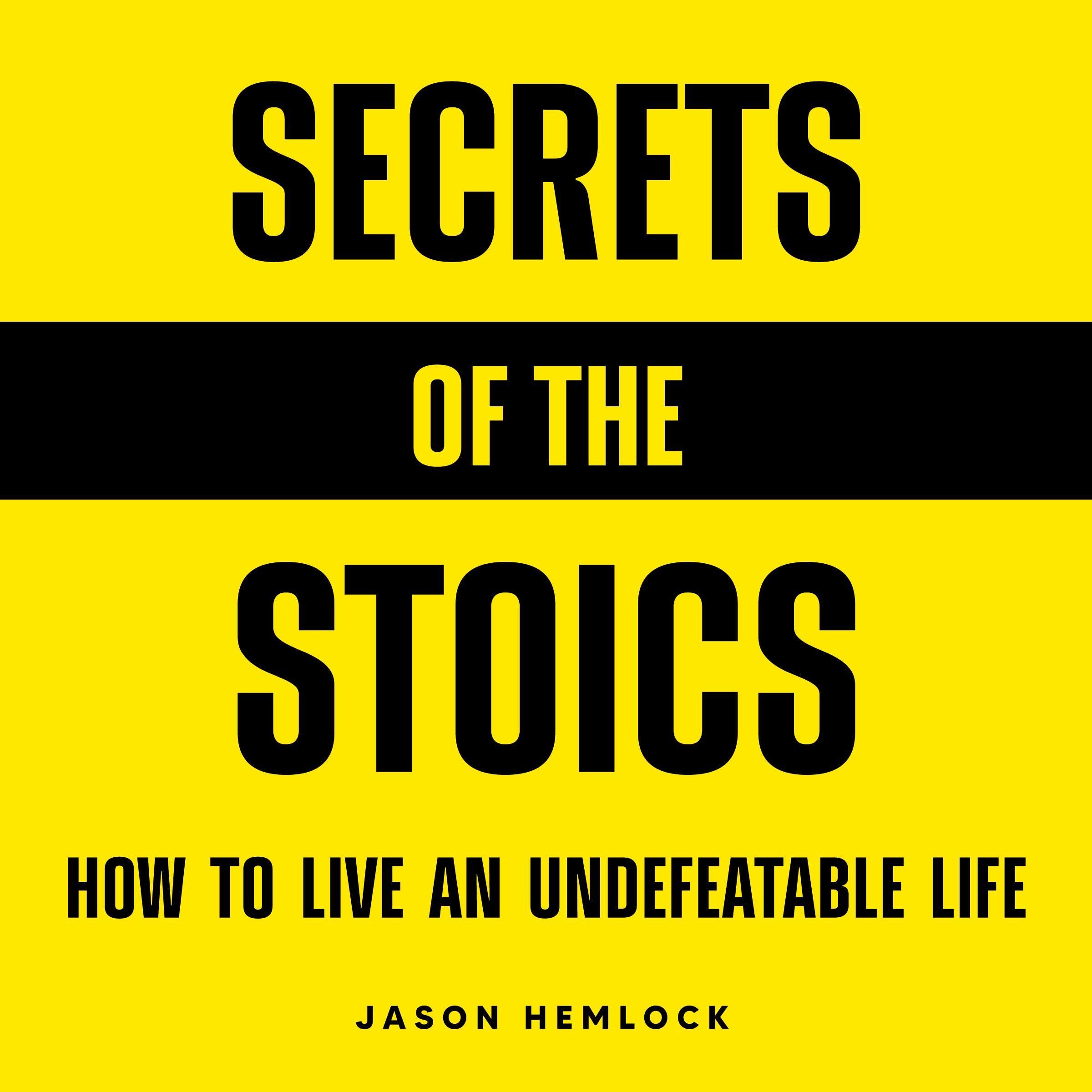 Secrets of the Stoics: How to Live an Undefeatable Life