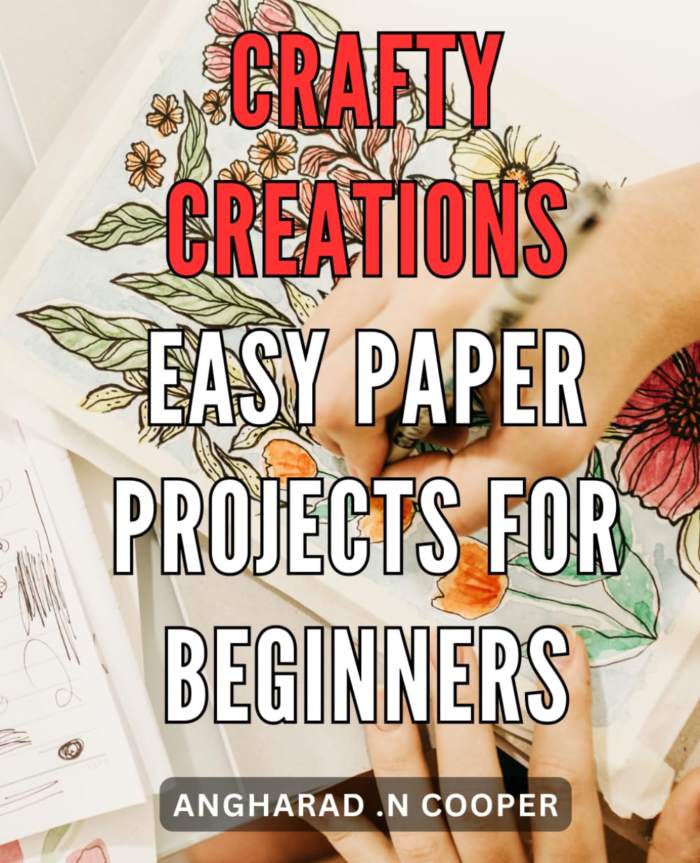 Crafty Creations: Easy Paper Projects for Beginners: Crafty Creations: Fun and Simple Paper Crafting Ideas for Newcomers