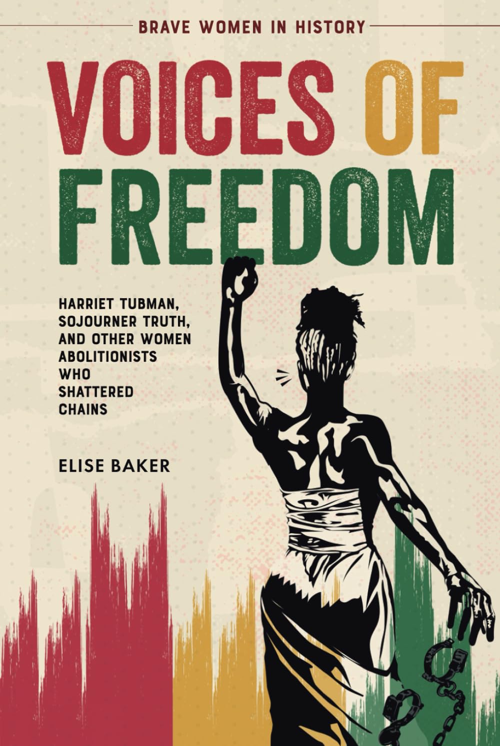 Voices of Freedom: Harriet Tubman, Sojourner Truth, and Other Women Abolitionists Who Shattered Chains (Brave Women in History)