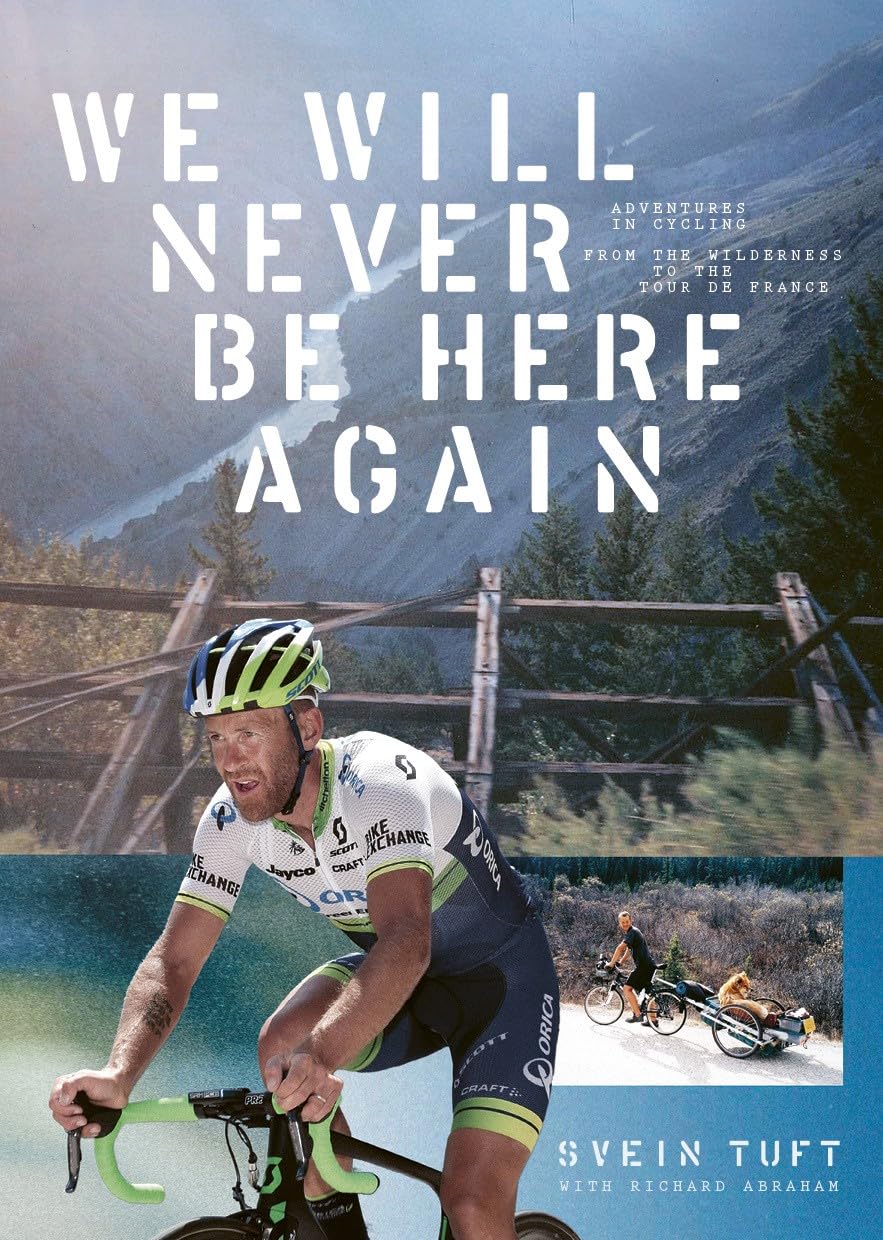 We Will Never Be Here Again:Adventures in Cycling From The Wilderness to the Tour de France