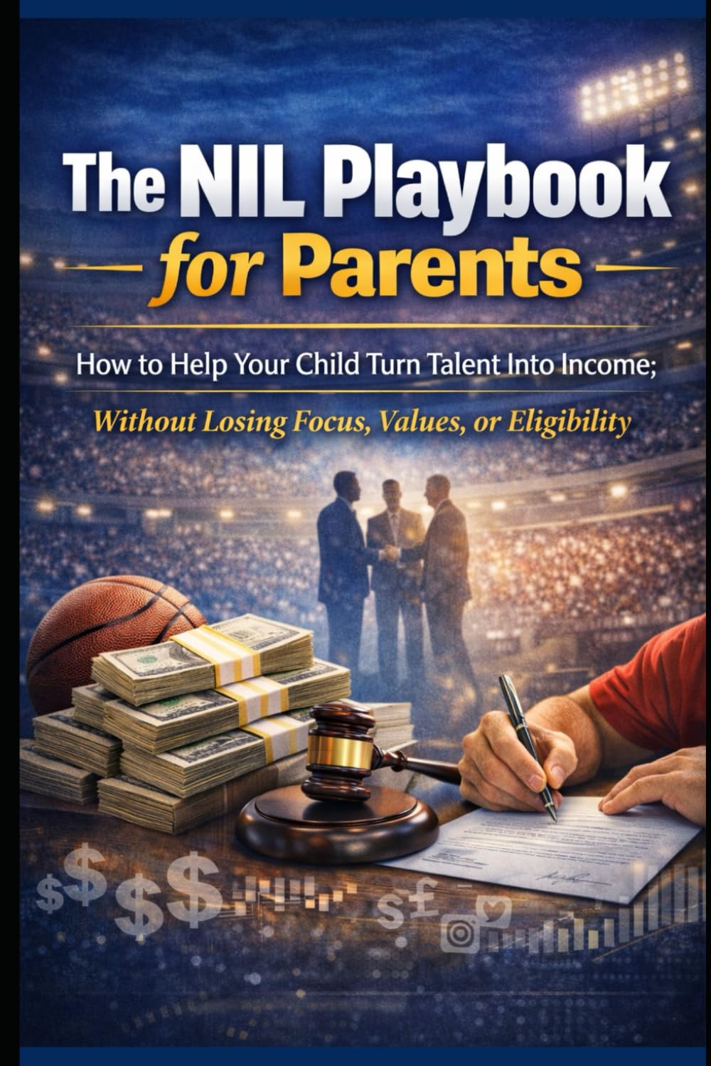 The NIL Playbook for Parents: How to Help Your Child Turn Talent Into Income; Without Losing Focus, Values, or Eligibility
