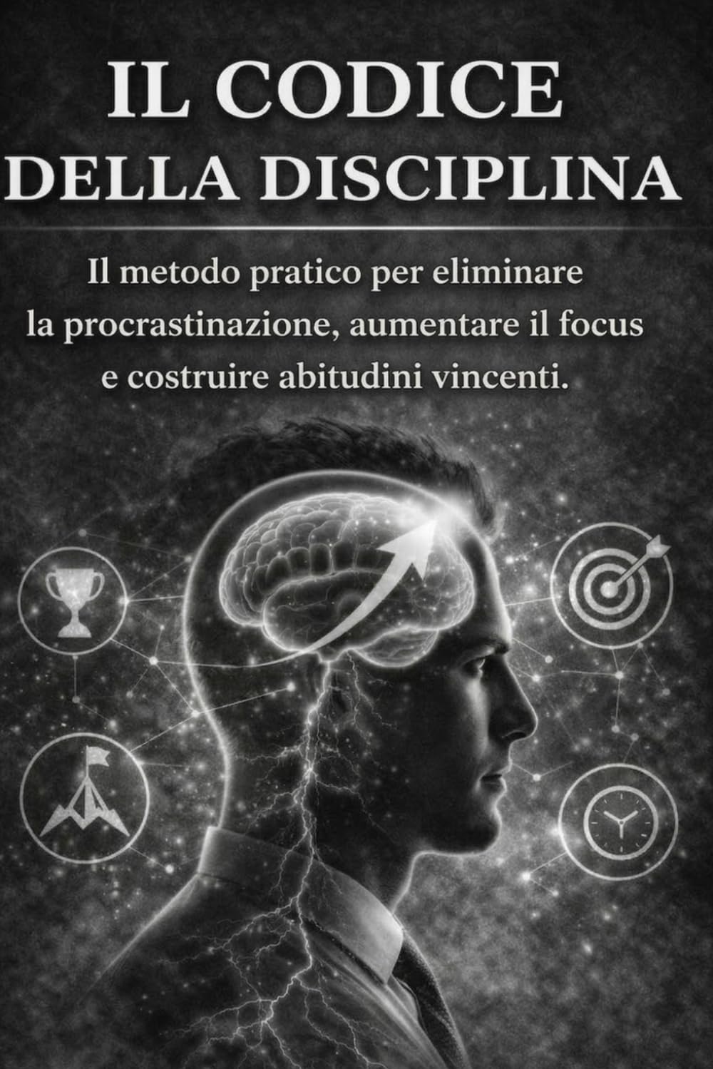 IL CODICE DELLA DISCIPLINA: Il metodo pratico per eliminare la procrastinazione, aumentare il focus e costruire abitudini vincenti.