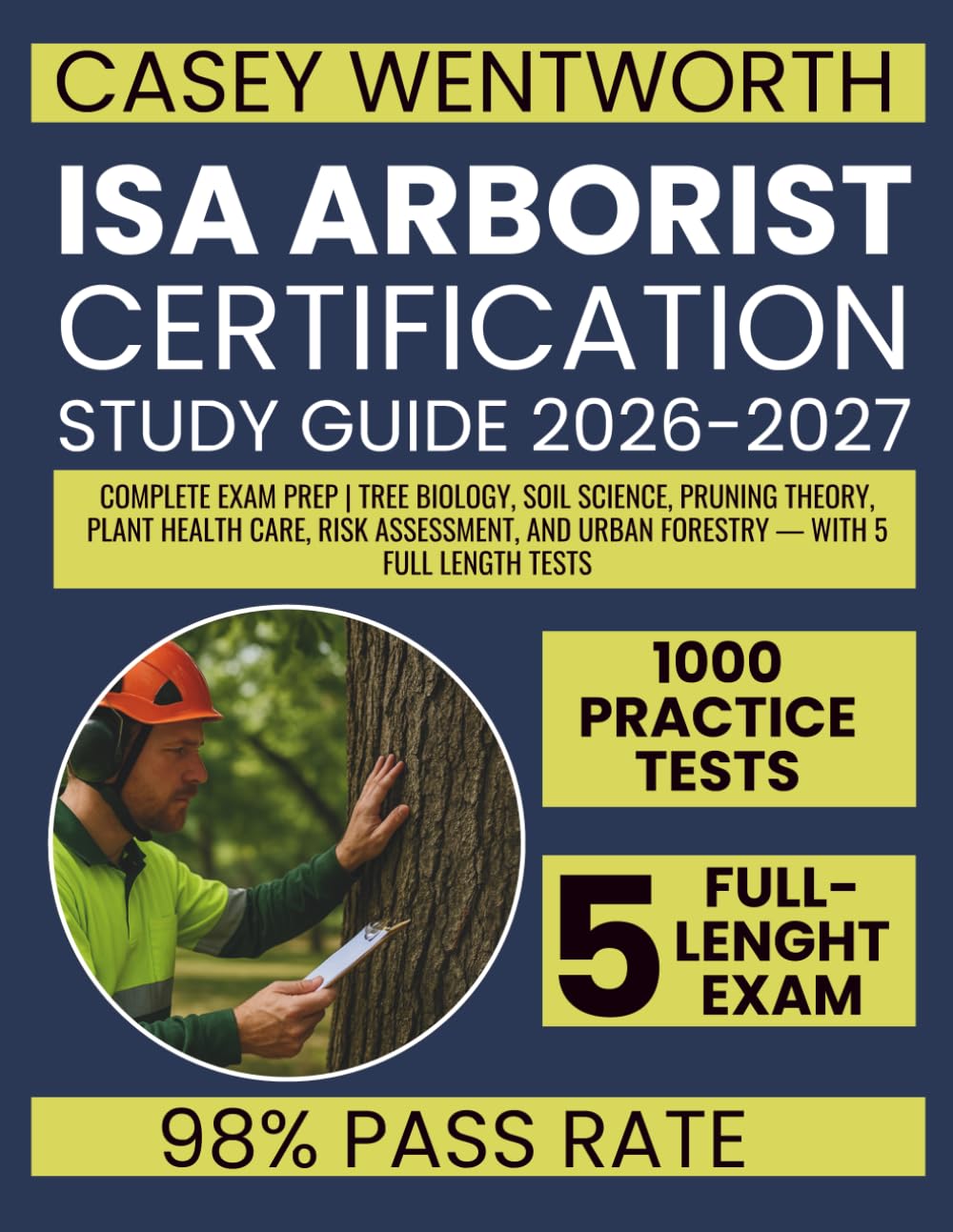ISA ARBORIST CERTIFICATION STUDY GUIDE 2026-2027: Complete Exam Prep | Tree Biology, Soil Science, Pruning Theory, Plant Health Care, Risk Assessment, and Urban Forestry — With 5 Full Length Tests