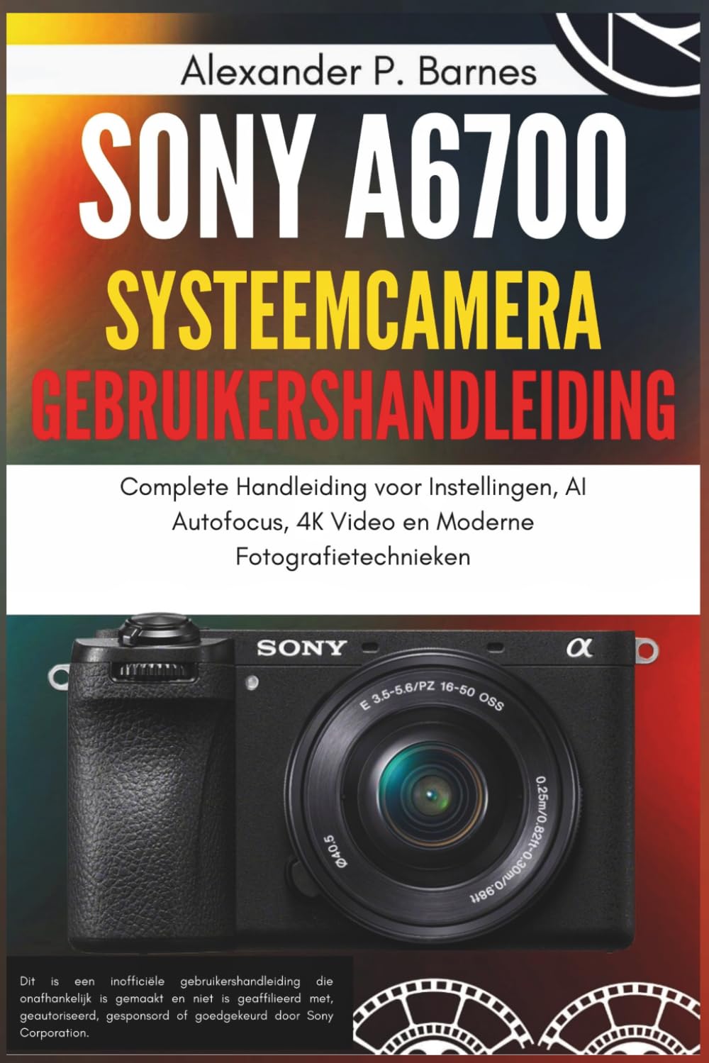 Sony a6700 Systeemcamera Gebruikershandleiding: Complete Handleiding voor Instellingen, AI Autofocus, 4K Video en Moderne Fotografietechnieken