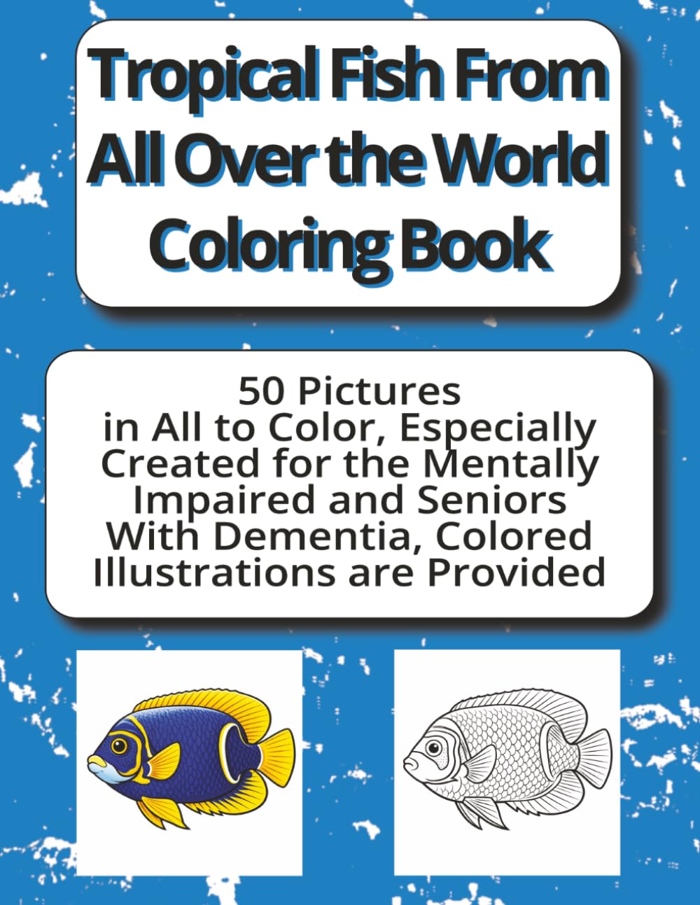 Tropical Fish From All Over the World Coloring Book: A soothing, confidence building activity book created especially for seniors with Dementia, Alzheimer’s and the Mentally Impaired.