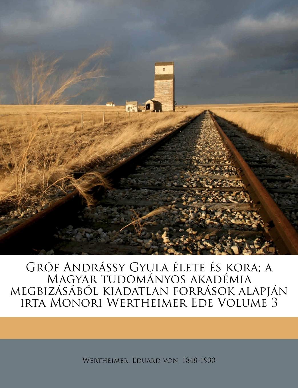 Gróf Andrássy Gyula élete és kora; a Magyar tudományos akadémia megbizásából kiadatlan források alapján irta Monori Wertheimer Ede Volume 3 (Hungarian Edition) Paperback – September 10, 2011