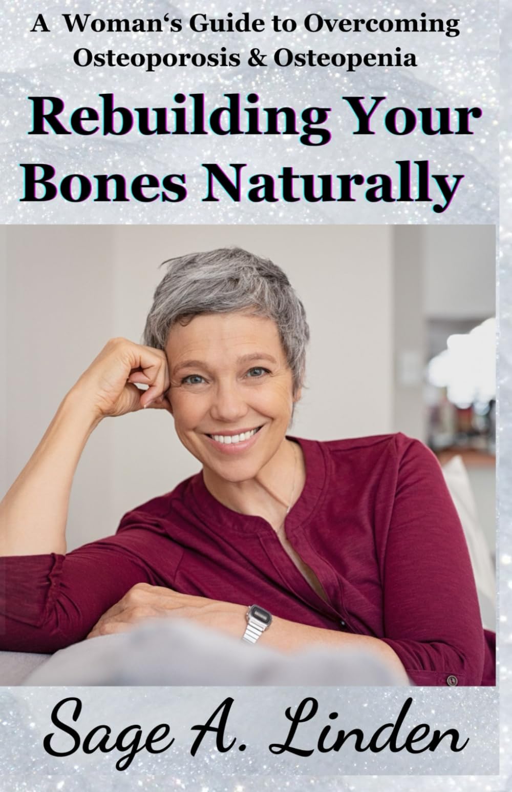 Rebuilding Your Bones Naturally: A Woman's Guide to Overcoming Osteoporosis and Osteopenia