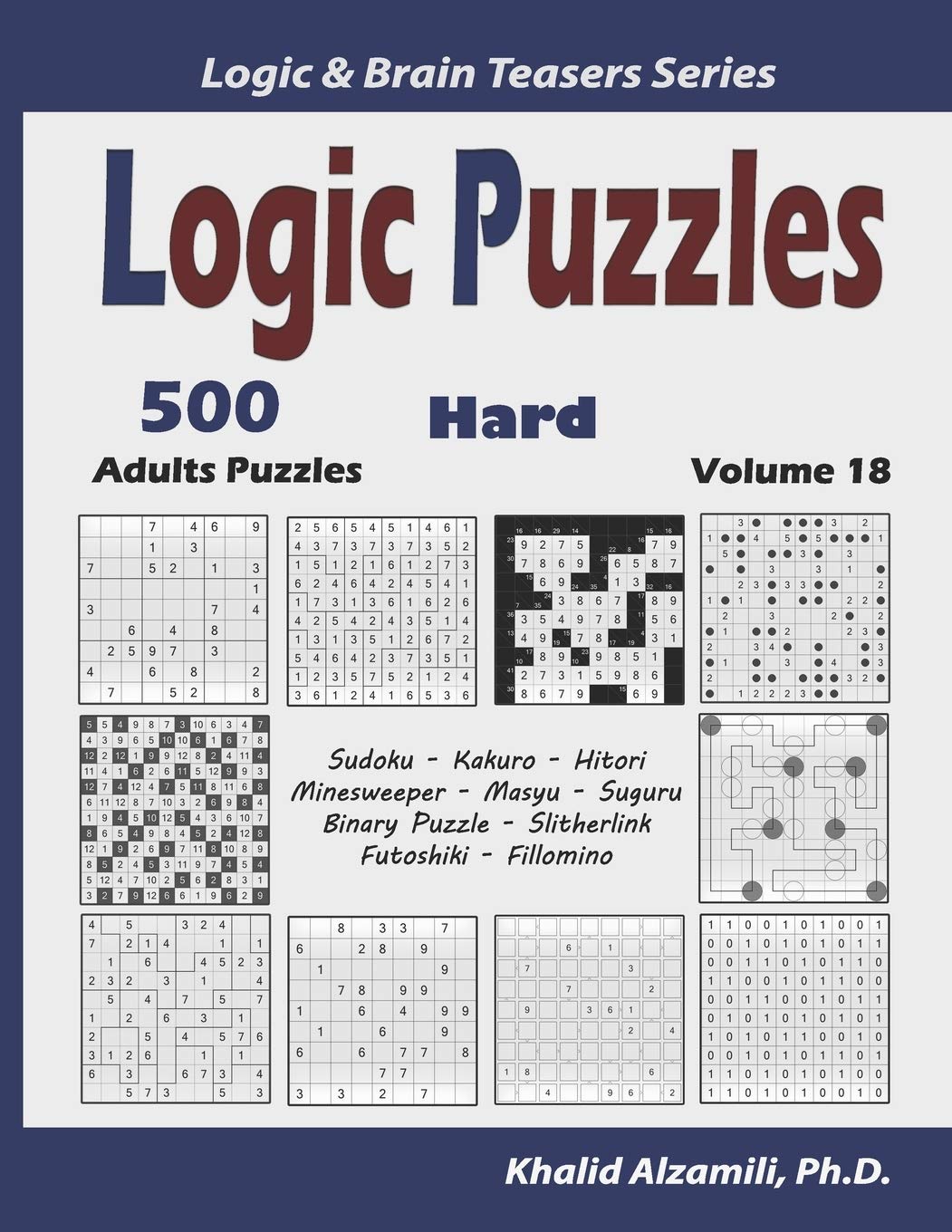 Logic Puzzles: 500 Hard Adults Puzzles (Sudoku, Kakuro, Hitori, Minesweeper, Masyu, Suguru, Binary Puzzle, Slitherlink, Futoshiki, Fillomino): 18 (Logic & Brain Teasers Series)