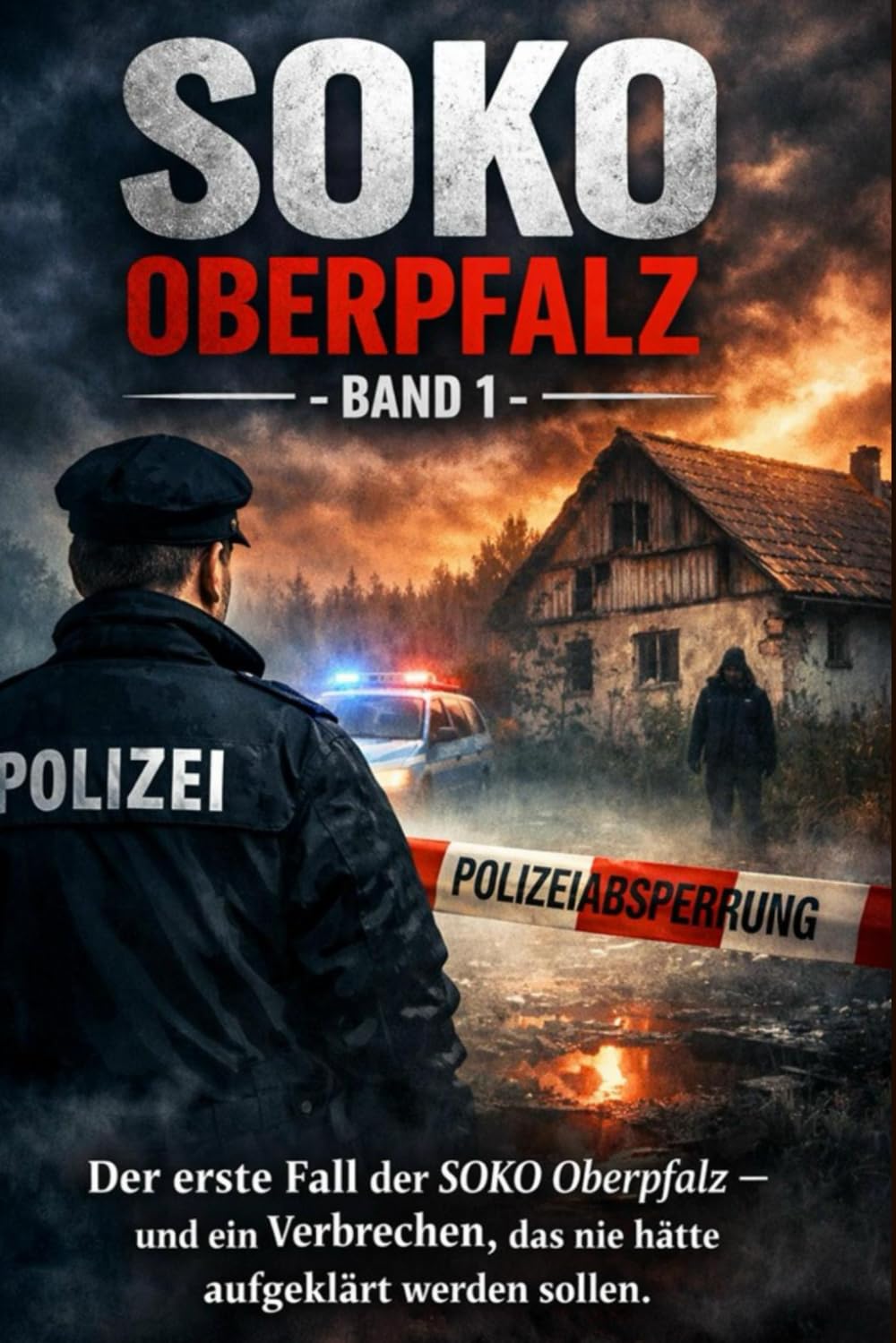 SOKO Oberpfalz - Band 1: Der erste Fall der SOKO Oberpfalz – und ein Verbrechen, das nie hätte aufgeklärt werden sollen